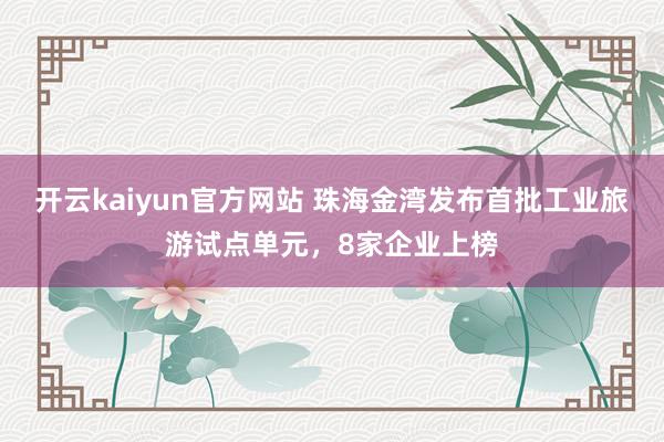 开云kaiyun官方网站 珠海金湾发布首批工业旅游试点单元，8家企业上榜