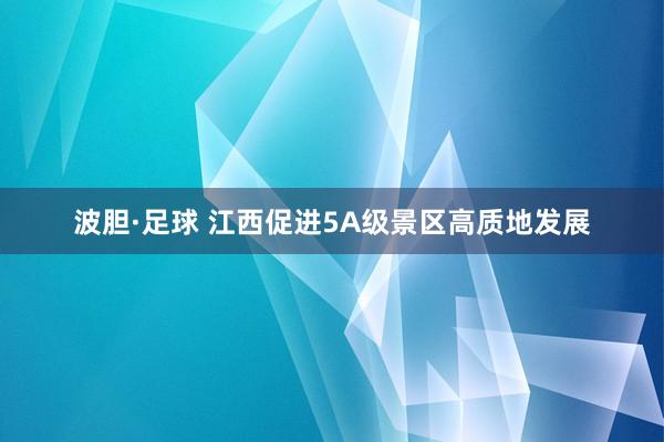 波胆·足球 江西促进5A级景区高质地发展