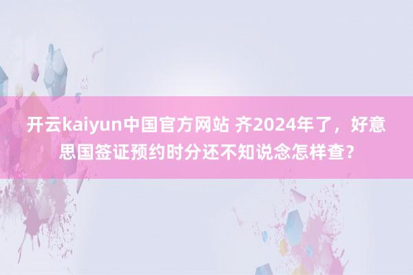 开云kaiyun中国官方网站 齐2024年了，好意思国签证预约时分还不知说念怎样查？