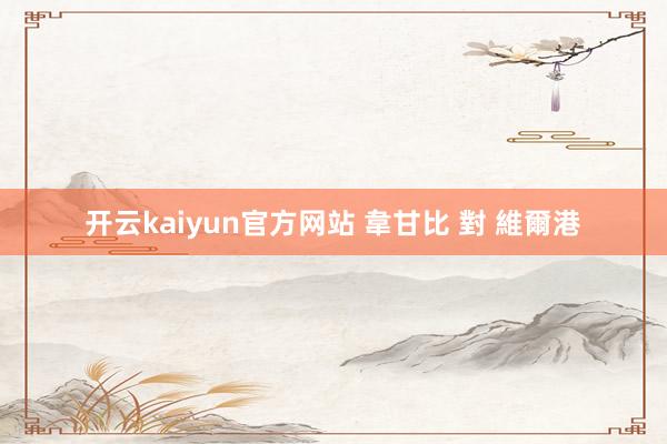 开云kaiyun官方网站 韋甘比 對 維爾港