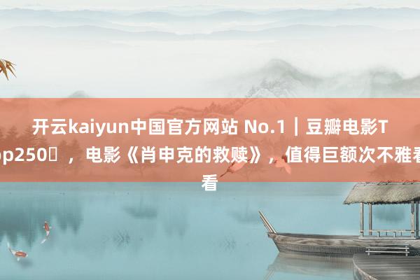 开云kaiyun中国官方网站 No.1︱豆瓣电影Top250​，电影《肖申克的救赎》，值得巨额次不雅看