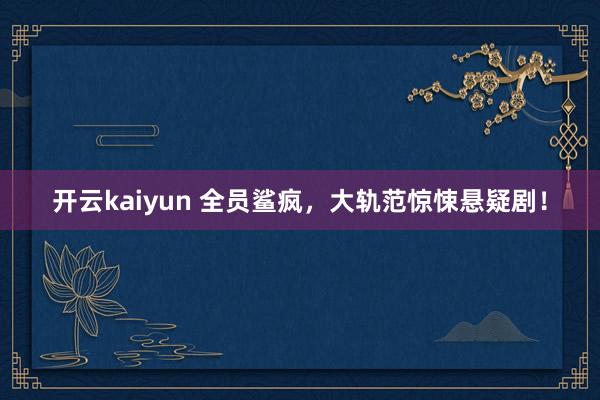 开云kaiyun 全员鲨疯，大轨范惊悚悬疑剧！