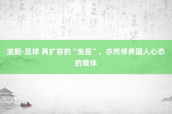 波胆·足球 再扩容的“免签”，亦然修养国人心态的载体