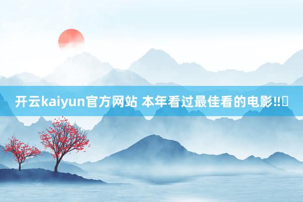 开云kaiyun官方网站 本年看过最佳看的电影‼️