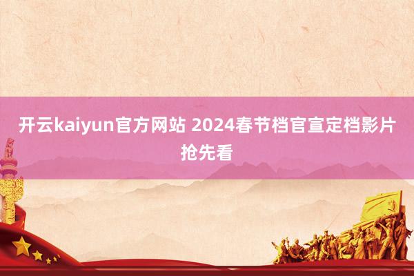 开云kaiyun官方网站 2024春节档官宣定档影片抢先看