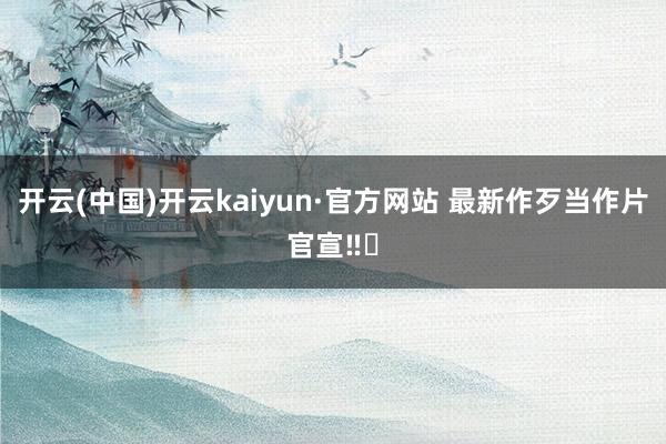 开云(中国)开云kaiyun·官方网站 最新作歹当作片官宣‼️