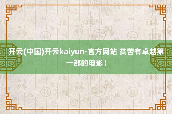 开云(中国)开云kaiyun·官方网站 贫苦有卓越第一部的电影！