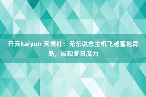 开云kaiyun 天博社：无东说念主机飞越雪地青岛，展现冬日魔力