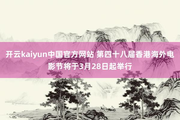 开云kaiyun中国官方网站 第四十八届香港海外电影节将于3月28日起举行