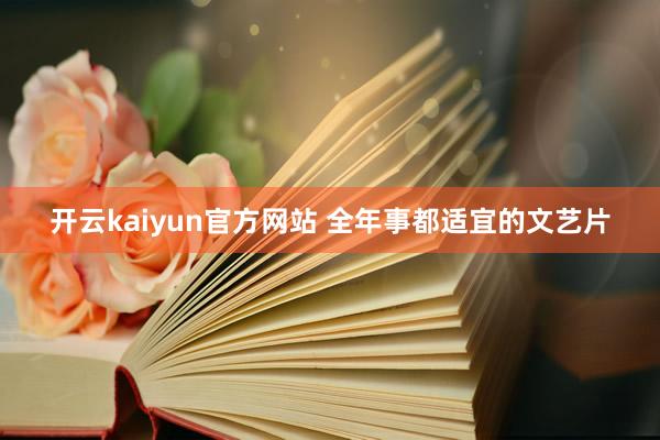 开云kaiyun官方网站 全年事都适宜的文艺片