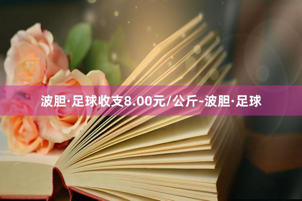 波胆·足球收支8.00元/公斤-波胆·足球