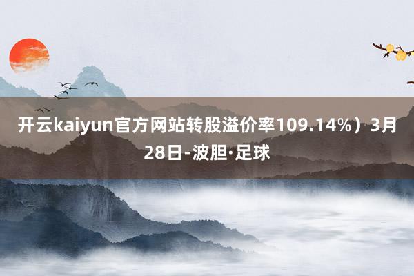 开云kaiyun官方网站转股溢价率109.14%）3月28日-波胆·足球