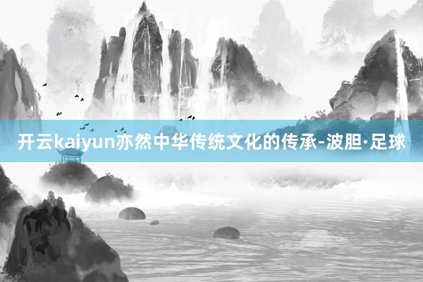 开云kaiyun亦然中华传统文化的传承-波胆·足球