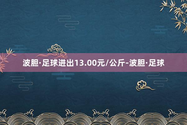 波胆·足球进出13.00元/公斤-波胆·足球