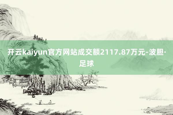 开云kaiyun官方网站成交额2117.87万元-波胆·足球