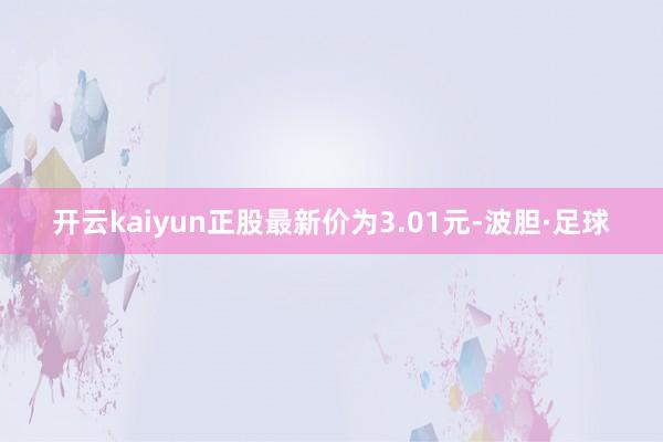 开云kaiyun正股最新价为3.01元-波胆·足球