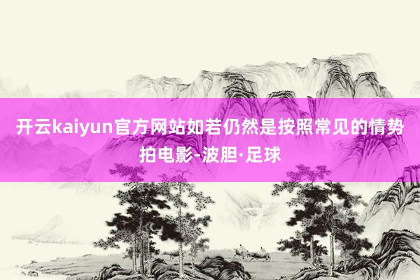 开云kaiyun官方网站如若仍然是按照常见的情势拍电影-波胆·足球