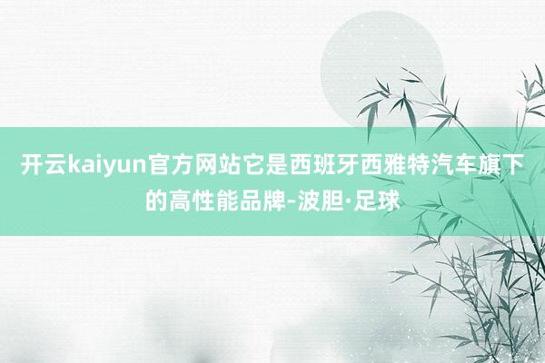 开云kaiyun官方网站它是西班牙西雅特汽车旗下的高性能品牌-波胆·足球