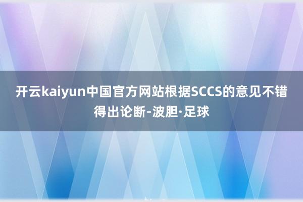 开云kaiyun中国官方网站根据SCCS的意见不错得出论断-波胆·足球