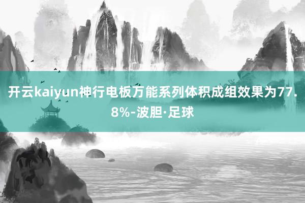 开云kaiyun神行电板万能系列体积成组效果为77.8%-波胆·足球