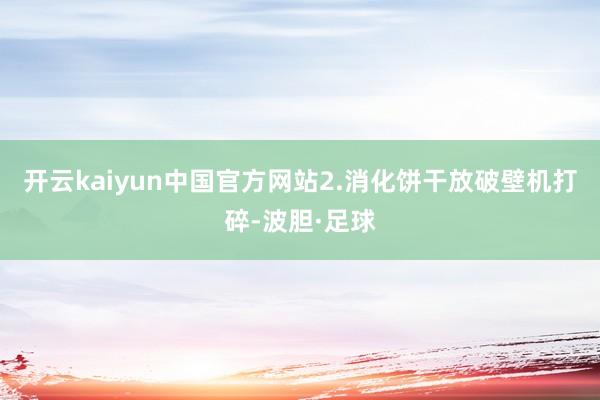 开云kaiyun中国官方网站2.消化饼干放破壁机打碎-波胆·足球