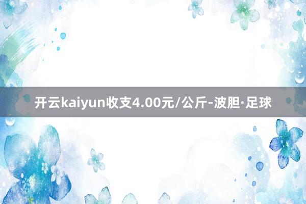 开云kaiyun收支4.00元/公斤-波胆·足球