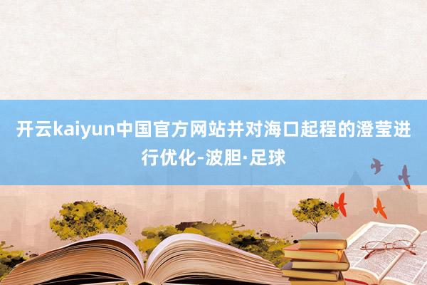 开云kaiyun中国官方网站并对海口起程的澄莹进行优化-波胆·足球