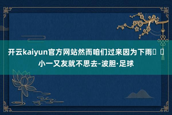 开云kaiyun官方网站然而咱们过来因为下雨☔️小一又友就不思去-波胆·足球