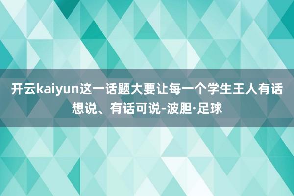 开云kaiyun这一话题大要让每一个学生王人有话想说、有话可说-波胆·足球