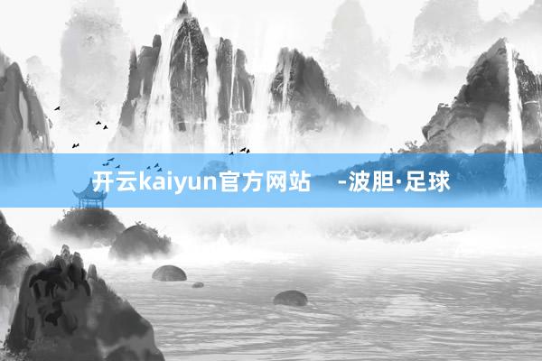 开云kaiyun官方网站    -波胆·足球