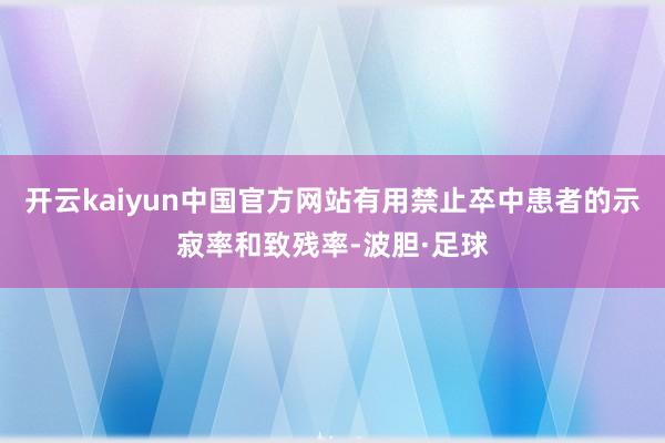 开云kaiyun中国官方网站有用禁止卒中患者的示寂率和致残率-波胆·足球