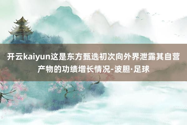 开云kaiyun这是东方甄选初次向外界泄露其自营产物的功绩增长情况-波胆·足球