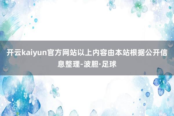 开云kaiyun官方网站以上内容由本站根据公开信息整理-波胆·足球