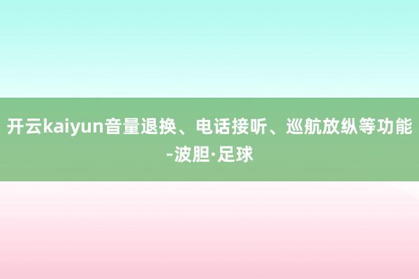 开云kaiyun音量退换、电话接听、巡航放纵等功能-波胆·足球