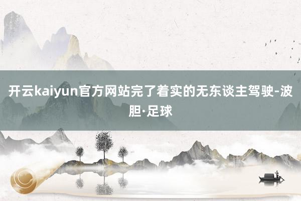 开云kaiyun官方网站完了着实的无东谈主驾驶-波胆·足球