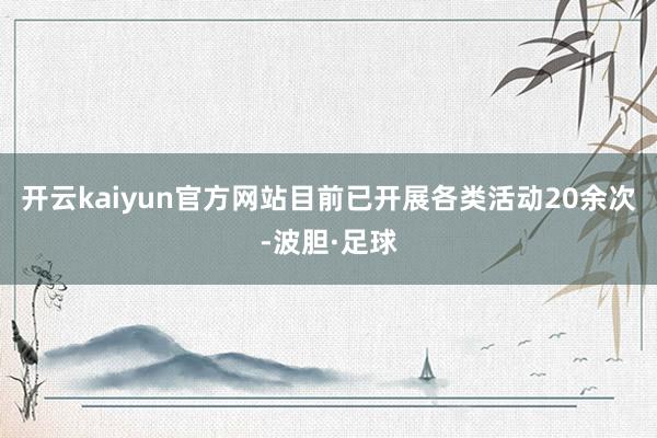 开云kaiyun官方网站目前已开展各类活动20余次-波胆·足球