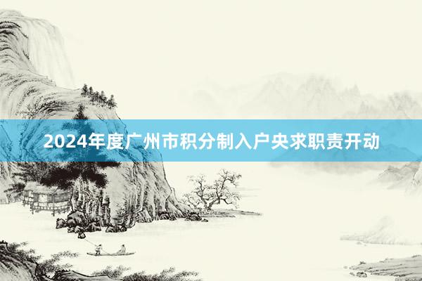 2024年度广州市积分制入户央求职责开动