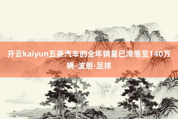 开云kaiyun五菱汽车的全年销量已滑落至140万辆-波胆·足球