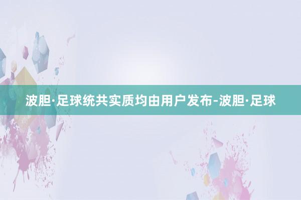 波胆·足球统共实质均由用户发布-波胆·足球