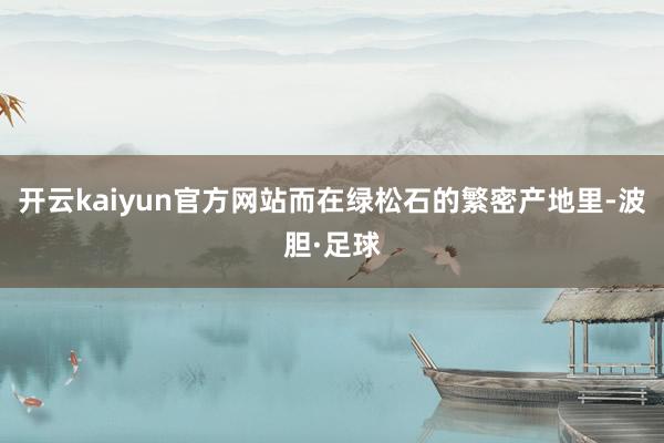 开云kaiyun官方网站而在绿松石的繁密产地里-波胆·足球