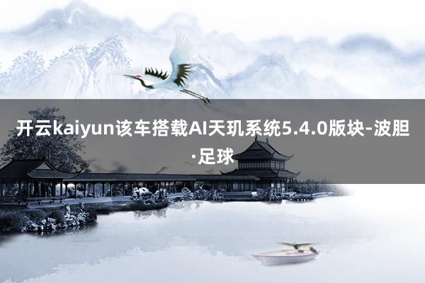 开云kaiyun该车搭载AI天玑系统5.4.0版块-波胆·足球