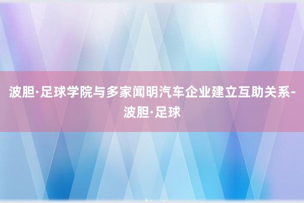 波胆·足球学院与多家闻明汽车企业建立互助关系-波胆·足球