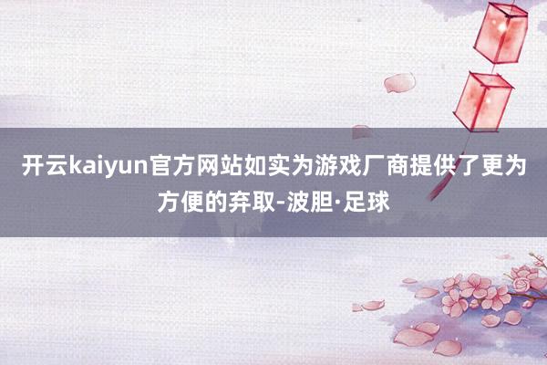 开云kaiyun官方网站如实为游戏厂商提供了更为方便的弃取-波胆·足球