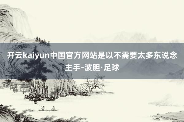 开云kaiyun中国官方网站是以不需要太多东说念主手-波胆·足球