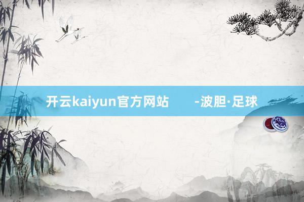 开云kaiyun官方网站       -波胆·足球