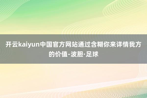 开云kaiyun中国官方网站通过含糊你来详情我方的价值-波胆·足球