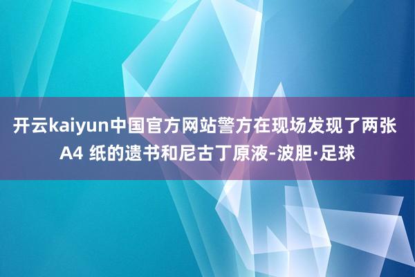 开云kaiyun中国官方网站警方在现场发现了两张 A4 纸的遗书和尼古丁原液-波胆·足球