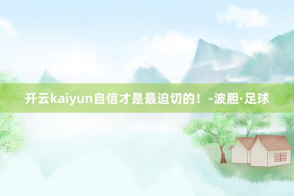 开云kaiyun自信才是最迫切的！-波胆·足球