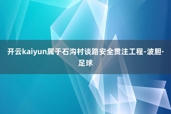 开云kaiyun属于石沟村谈路安全贯注工程-波胆·足球