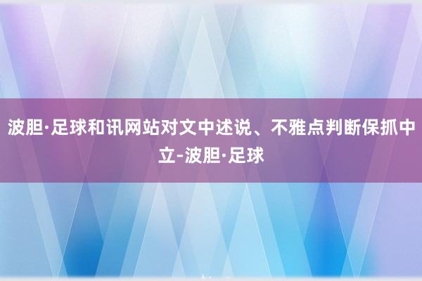 波胆·足球和讯网站对文中述说、不雅点判断保抓中立-波胆·足球